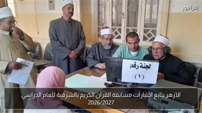 الأزهر يتابع اختبارات مسابقة القرآن الكريم بالشرقية للعام الدراسي 2026/2027