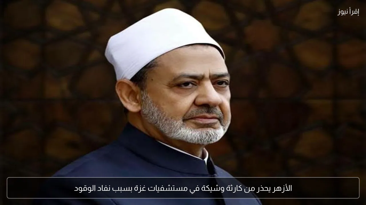 الأزهر يحذر من كارثة وشيكة في مستشفيات غزة بسبب نفاد الوقود
