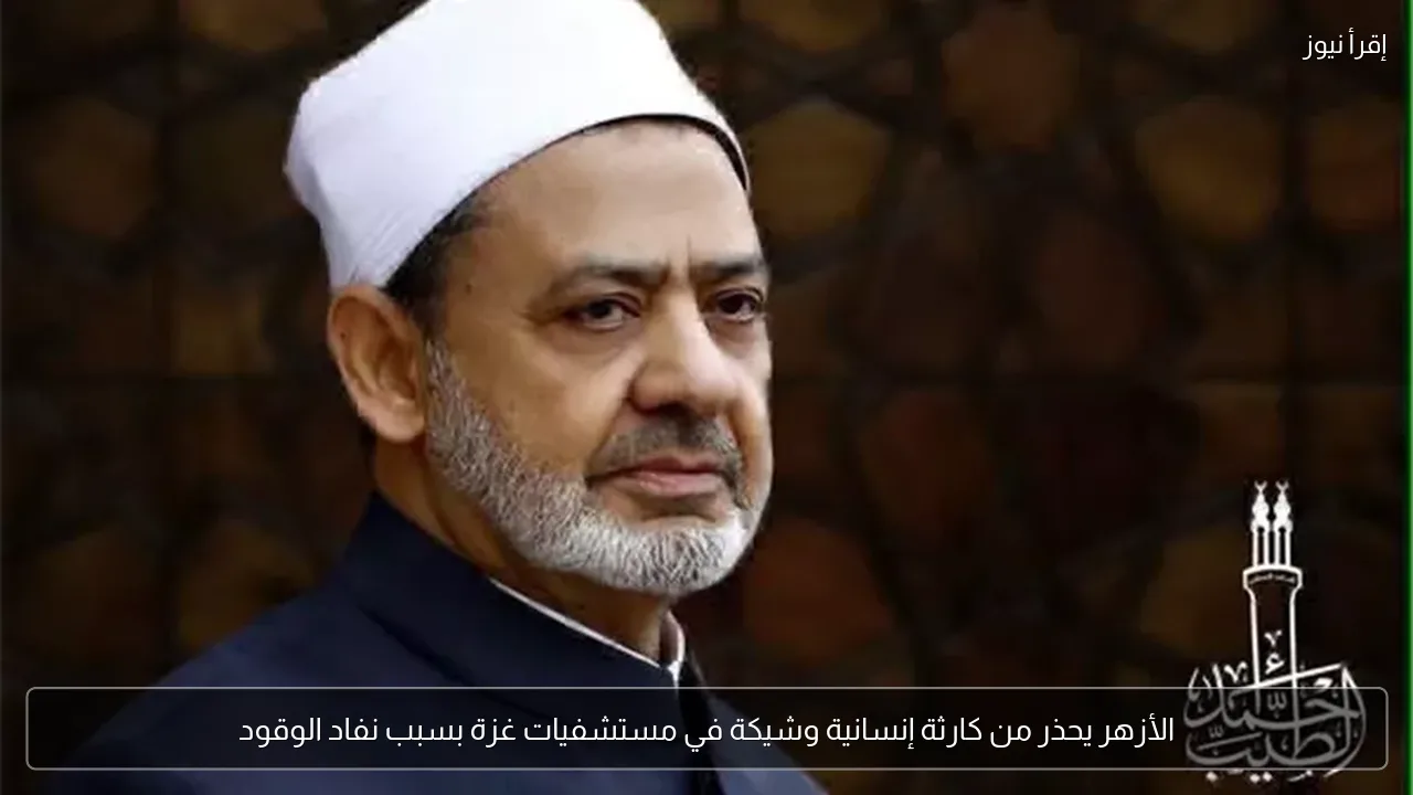 الأزهر يحذر من كارثة إنسانية وشيكة في مستشفيات غزة بسبب نفاد الوقود