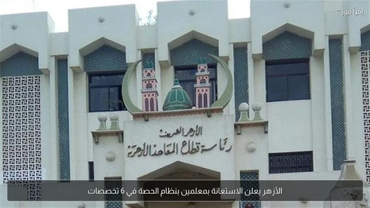 الأزهر يعلن الاستعانة بمعلمين بنظام الحصة في 6 تخصصات
