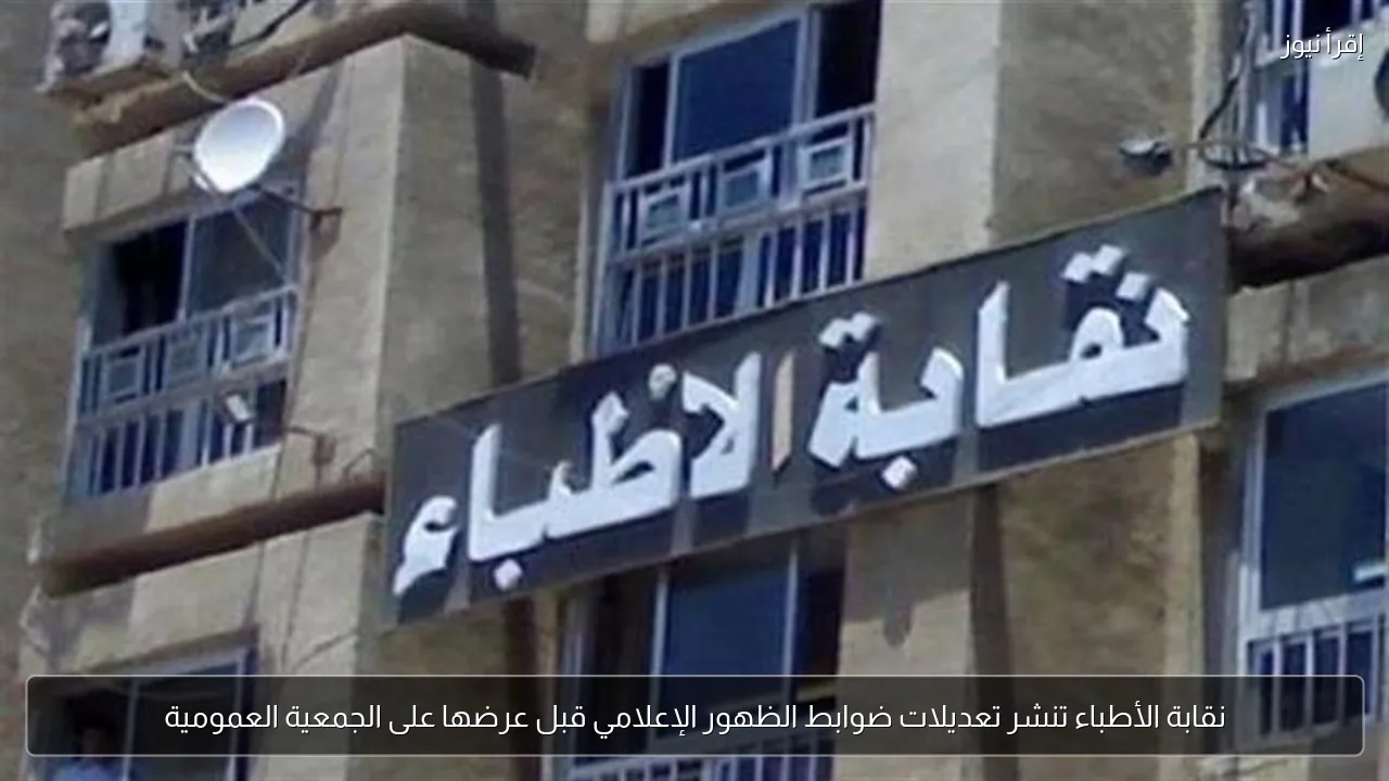 نقابة الأطباء تنشر تعديلات ضوابط الظهور الإعلامي قبل عرضها على الجمعية العمومية