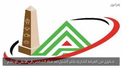 شكوى من الغرفة التجارية بكفر الشيخ ضد قناة الشمس إلى الأعلى للإعلام