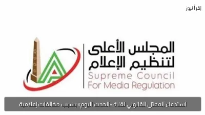 استدعاء الممثل القانوني لقناة «الحدث اليوم» بسبب مخالفات إعلامية