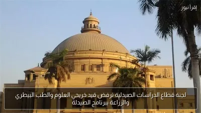 لجنة قطاع الدراسات الصيدلية ترفض قيد خريجي العلوم والطب البيطري والزراعة ببرنامج الصيدلة