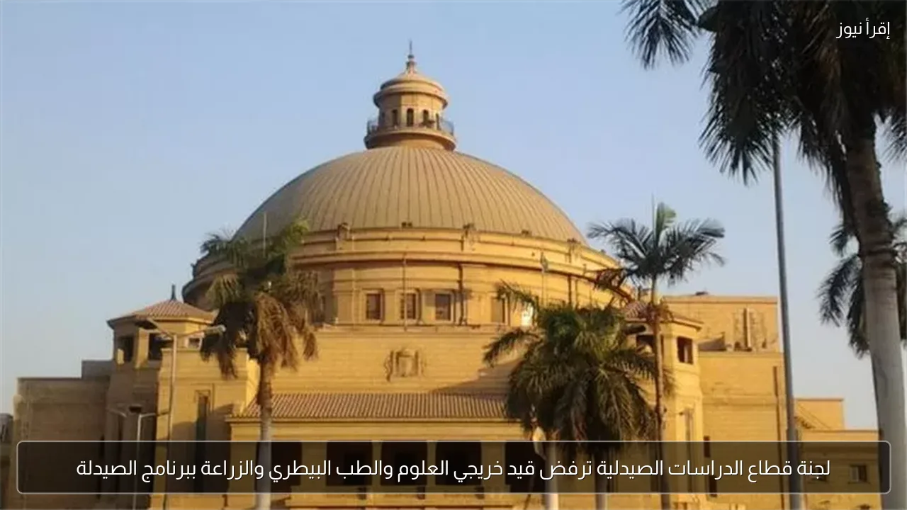 لجنة قطاع الدراسات الصيدلية ترفض قيد خريجي العلوم والطب البيطري والزراعة ببرنامج الصيدلة
