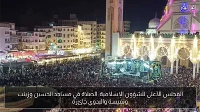 المجلس الأعلى للشؤون الإسلامية: الصلاة في مساجد الحسين وزينب ونفيسة والبدوي جائزة