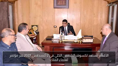 الأقصر تستعد لكسوف الشمس الكلي في 2 أغسطس 2027 عبر مؤتمر لعلماء الفلك
