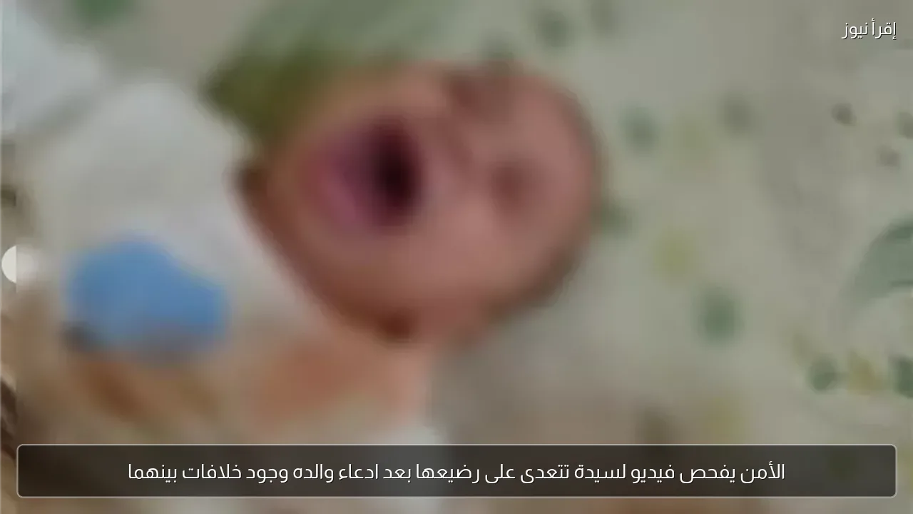 الأمن يفحص فيديو لسيدة تتعدى على رضيعها بعد ادعاء والده وجود خلافات بينهما