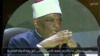 عباس شومان: نداء الأزهر لوقف الحرب يتماشى مع رؤية الدولة المصرية