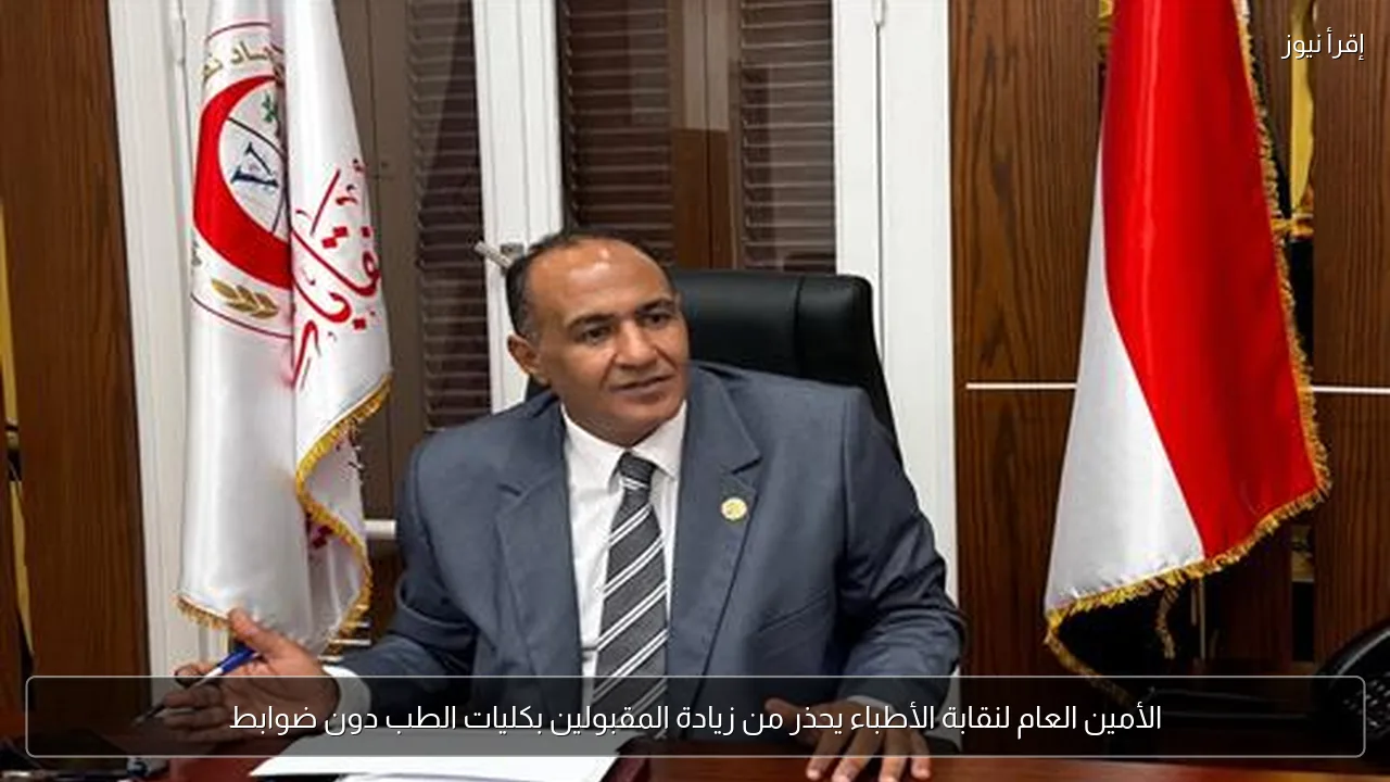 الأمين العام لنقابة الأطباء يحذر من زيادة المقبولين بكليات الطب دون ضوابط