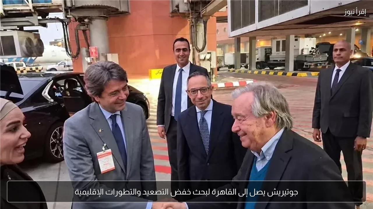 جوتيريش يصل إلى القاهرة لبحث خفض التصعيد والتطورات الإقليمية
