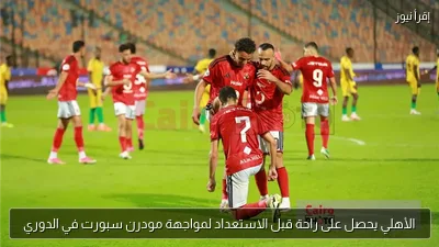 الأهلي يحصل على راحة قبل الاستعداد لمواجهة مودرن سبورت في الدوري