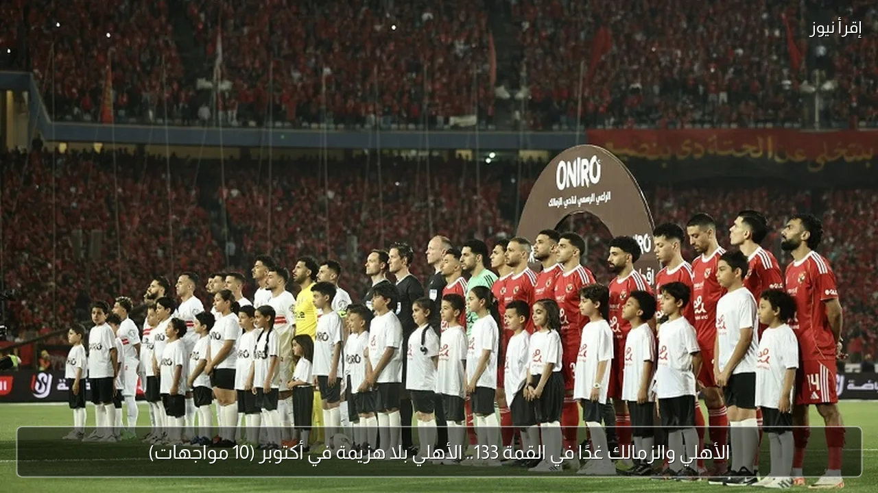الأهلي والزمالك غدًا في القمة 133.. الأهلي بلا هزيمة في أكتوبر (10 مواجهات)