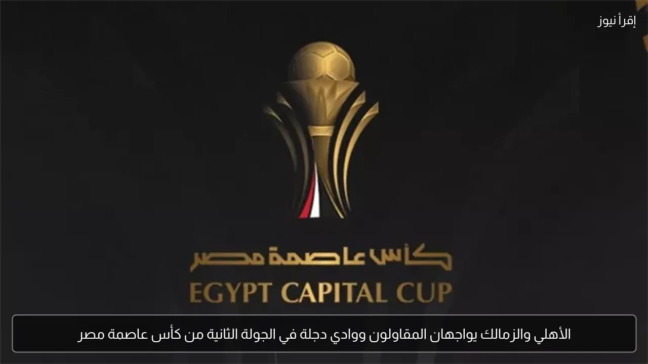 الأهلي والزمالك يواجهان المقاولون ووادي دجلة في الجولة الثانية من كأس عاصمة مصر