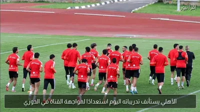 الأهلي يستأنف تدريباته اليوم استعدادًا لمواجهة القناة في الدوري