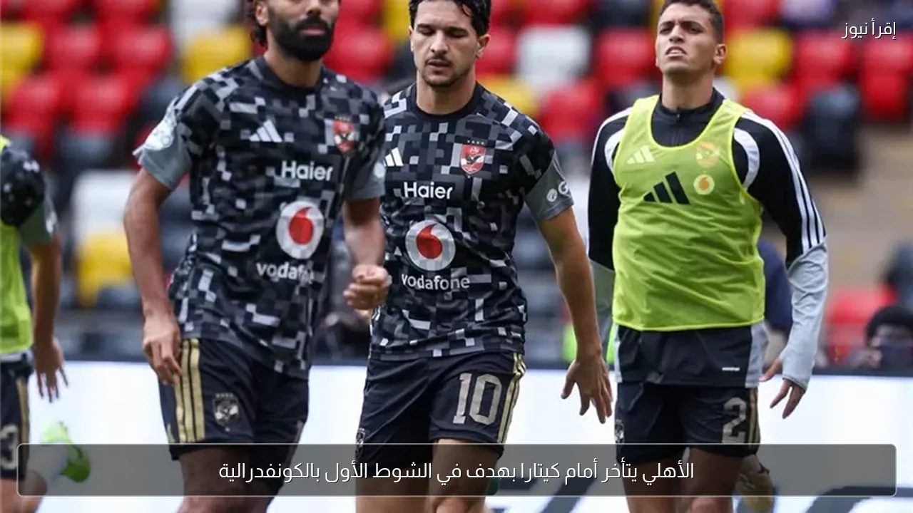 الأهلي يتأخر أمام كيتارا بهدف في الشوط الأول بالكونفدرالية
