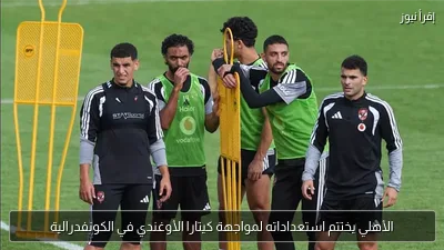الأهلي يختتم استعداداته لمواجهة كيتارا الأوغندي في الكونفدرالية
