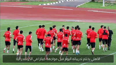 الأهلي يختتم تدريباته اليوم قبل مواجهة كيتارا في الكونفدرالية