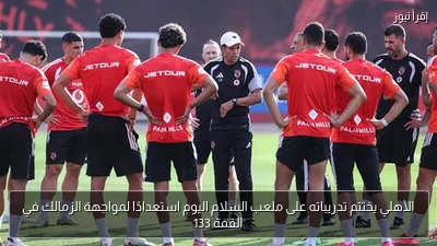 الأهلي يختتم تدريباته على ملعب السلام اليوم استعدادًا لمواجهة الزمالك في القمة 133