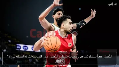 الأهلي يبدأ مشاركته في بطولة شباب الأهلي دبي الدولية لكرة السلة في 15 أكتوبر