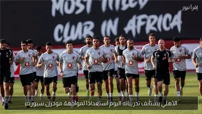 الأهلي يستأنف تدريباته اليوم استعدادًا لمواجهة مودرن سبورت