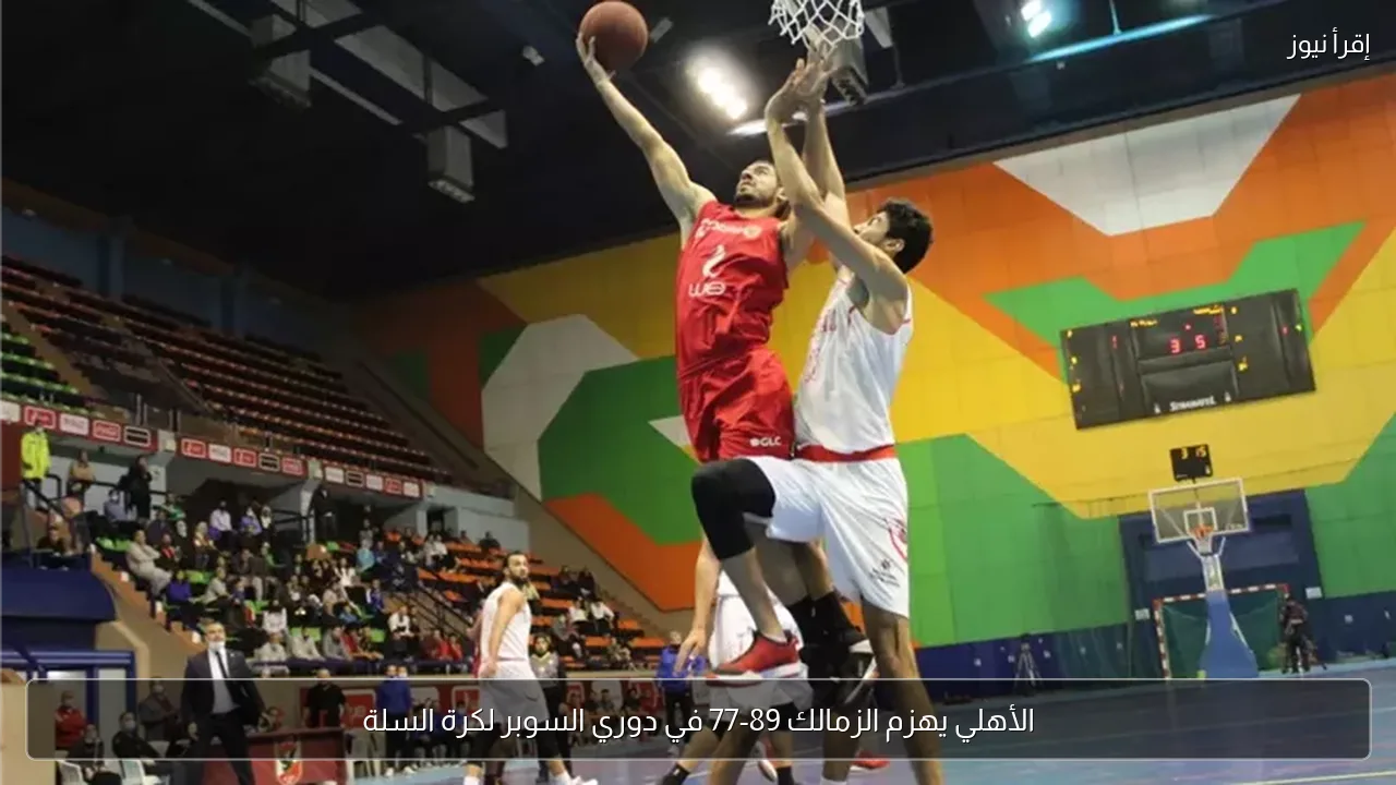 الأهلي يهزم الزمالك 89-77 في دوري السوبر لكرة السلة