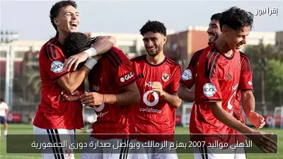الأهلي مواليد 2007 يهزم الزمالك ويواصل صدارة دوري الجمهورية