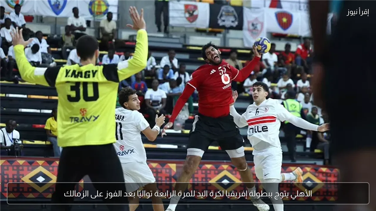 الأهلي يتوج ببطولة إفريقيا لكرة اليد للمرة الرابعة تواليًا بعد الفوز على الزمالك