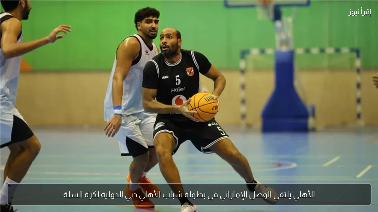 الأهلي يلتقي الوصل الإماراتي في بطولة شباب الأهلي دبي الدولية لكرة السلة
