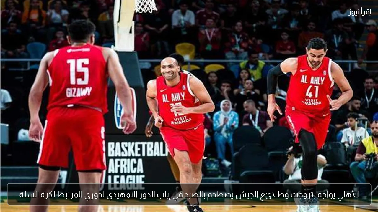 الأهلي يواجه بتروجت وطلائع الجيش يصطدم بالصيد في إياب الدور التمهيدي لدوري المرتبط لكرة السلة