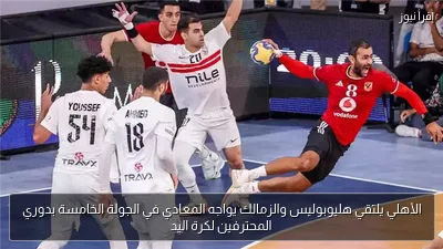 الأهلي يلتقي هليوبوليس والزمالك يواجه المعادي في الجولة الخامسة بدوري المحترفين لكرة اليد