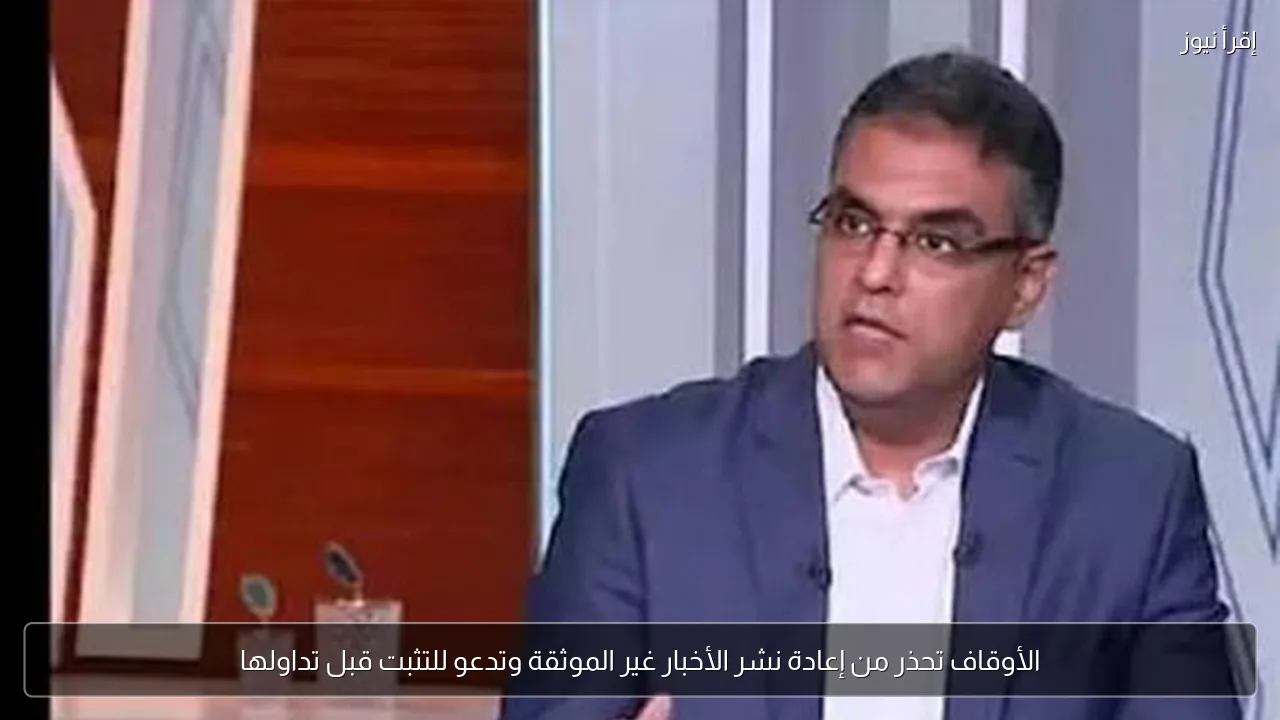 الأوقاف تحذر من إعادة نشر الأخبار غير الموثقة وتدعو للتثبت قبل تداولها