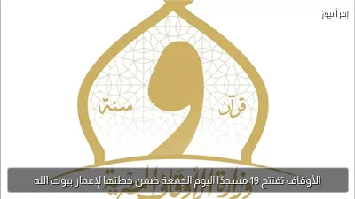 الأوقاف تفتتح 19 مسجدًا اليوم الجمعة ضمن خطتها لإعمار بيوت الله