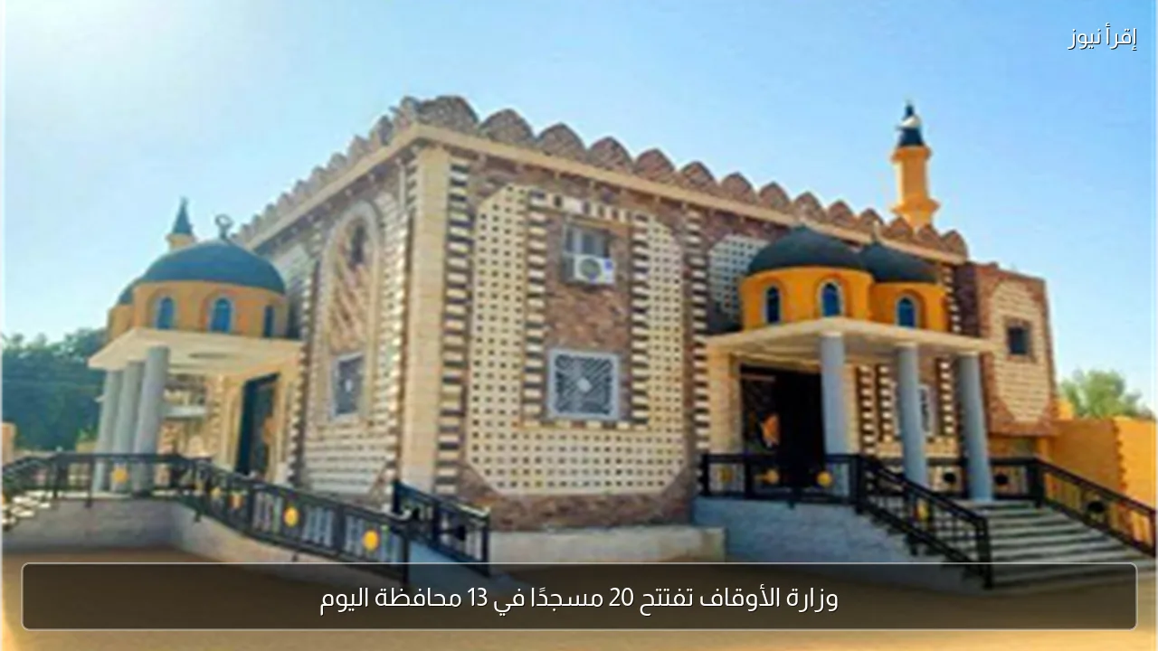 وزارة الأوقاف تفتتح 20 مسجدًا في 13 محافظة اليوم
