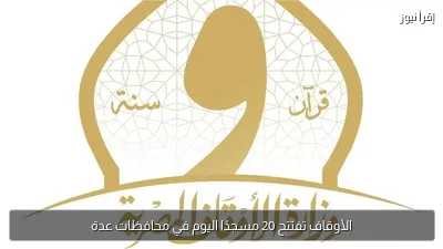 الأوقاف تفتتح 20 مسجدًا اليوم في محافظات عدة