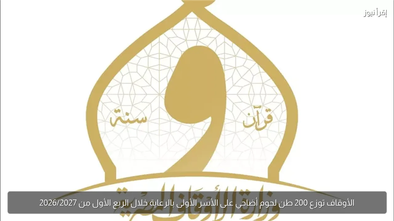 الأوقاف توزع 200 طن لحوم أضاحي على الأسر الأولى بالرعاية خلال الربع الأول من 2026/2027