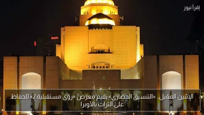 الإثنين المقبل.. «التنسيق الحضاري» يقيم معرض «رؤى مستقبلية 2» للحفاظ على التراث بالأوبرا