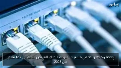 الإحصاء: 9.5% زيادة في مشتركي إنترنت النطاق العريض الثابت إلى 12.7 مليون في 2025