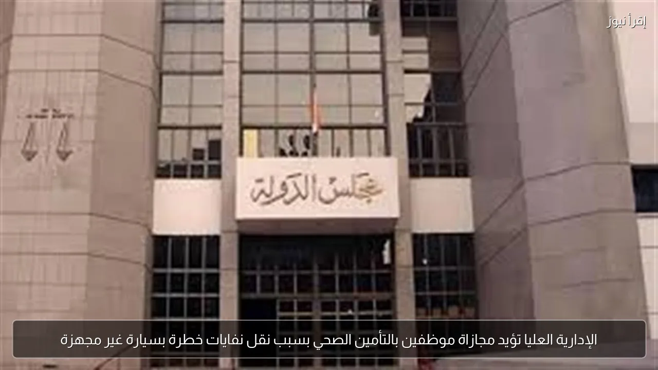 الإدارية العليا تؤيد مجازاة موظفين بالتأمين الصحي بسبب نقل نفايات خطرة بسيارة غير مجهزة