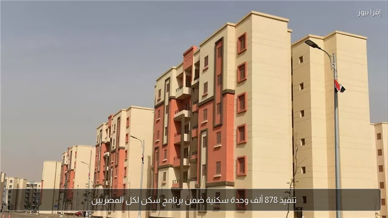 تنفيذ 878 ألف وحدة سكنية ضمن برنامج سكن لكل المصريين