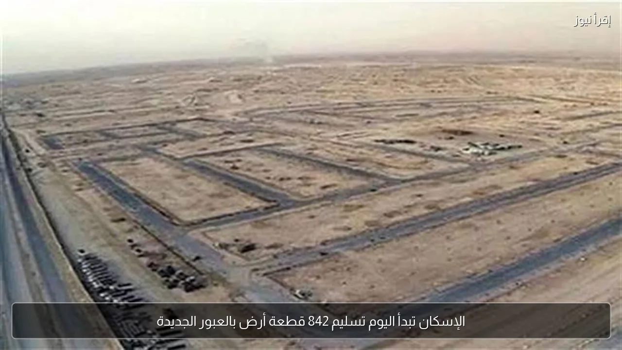 الإسكان تبدأ اليوم تسليم 842 قطعة أرض بالعبور الجديدة