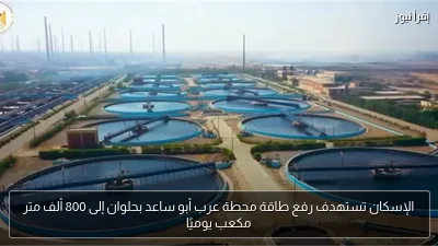 الإسكان تستهدف رفع طاقة محطة عرب أبو ساعد بحلوان إلى 800 ألف متر مكعب يوميًا