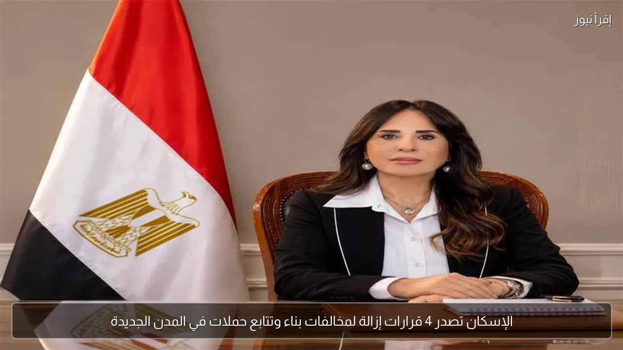 الإسكان تصدر 4 قرارات إزالة لمخالفات بناء وتتابع حملات في المدن الجديدة