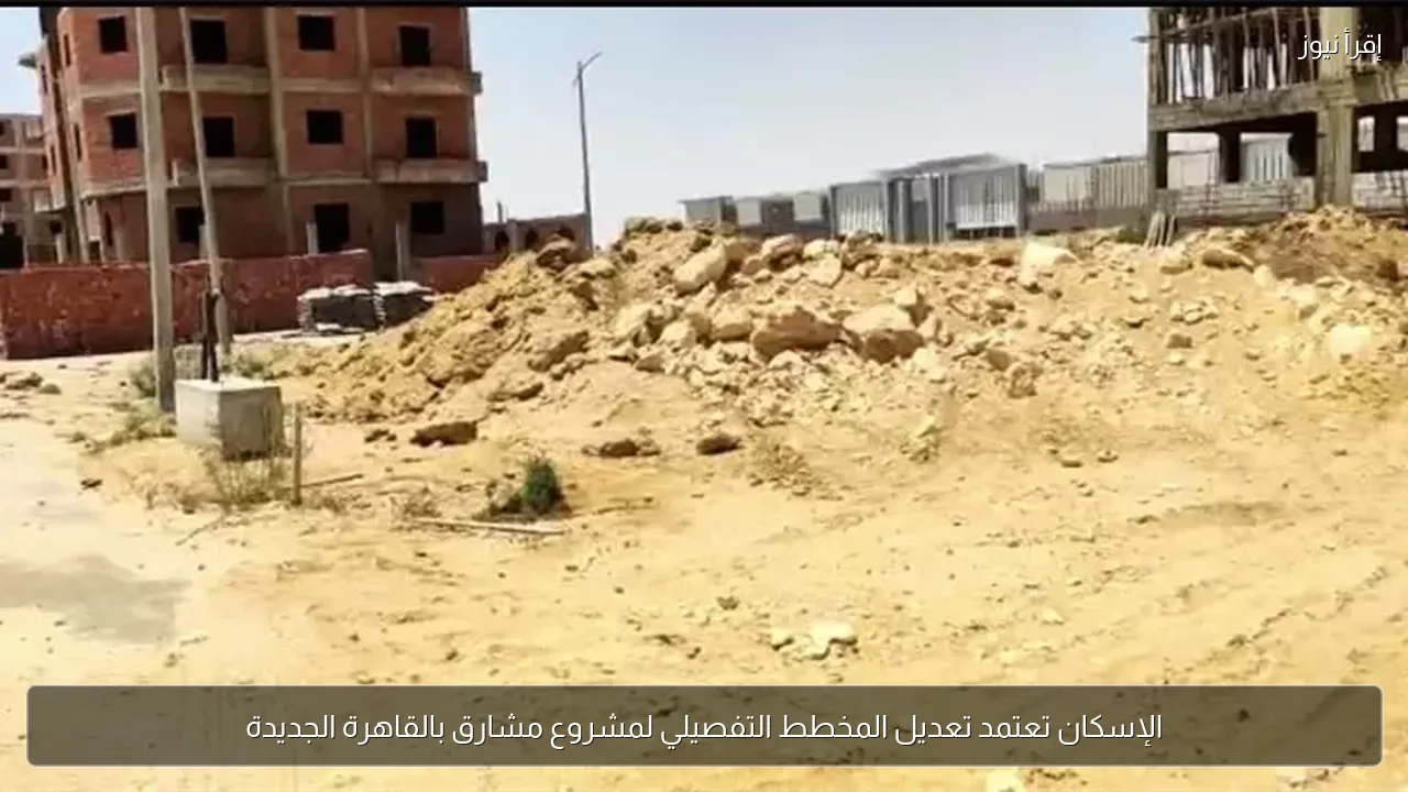 الإسكان تعتمد تعديل المخطط التفصيلي لمشروع مشارق بالقاهرة الجديدة
