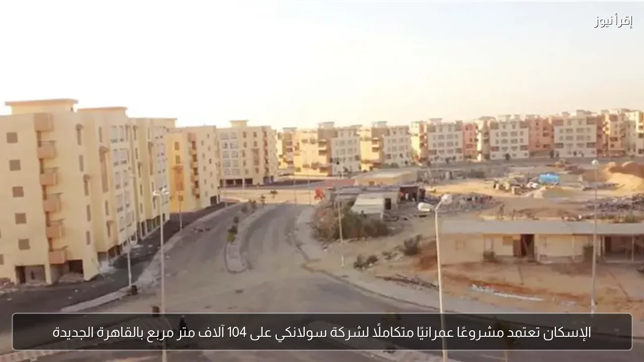 الإسكان تعتمد مشروعًا عمرانيًا متكاملًا لشركة سولانكي على 104 آلاف متر مربع بالقاهرة الجديدة