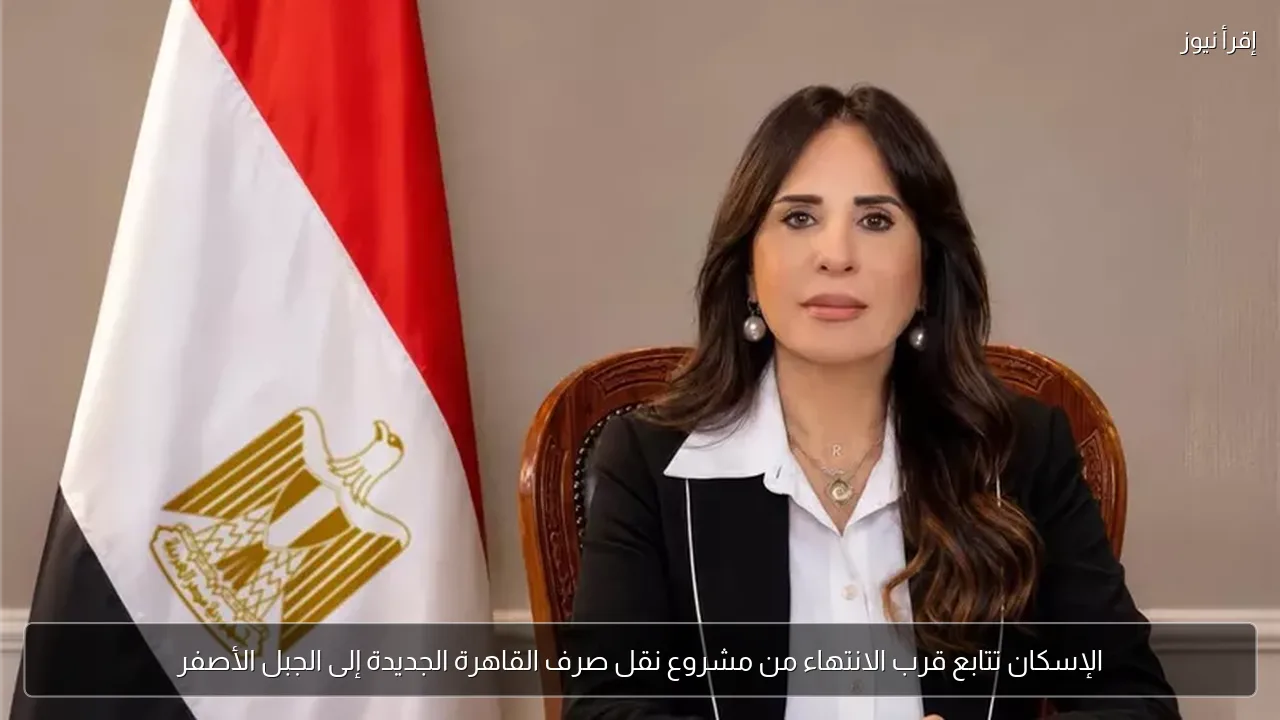 الإسكان تتابع قرب الانتهاء من مشروع نقل صرف القاهرة الجديدة إلى الجبل الأصفر