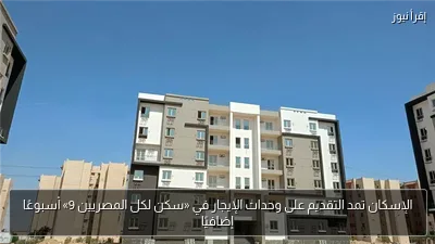 الإسكان تمد التقديم على وحدات الإيجار في «سكن لكل المصريين 9» أسبوعًا إضافيًا