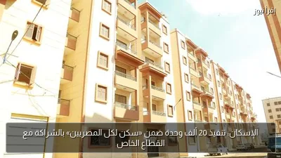الإسكان: تنفيذ 20 ألف وحدة ضمن «سكن لكل المصريين» بالشراكة مع القطاع الخاص