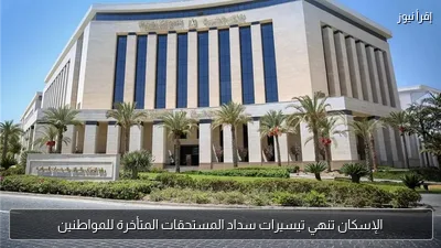 الإسكان تنهي تيسيرات سداد المستحقات المتأخرة للمواطنين