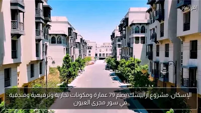 الإسكان: مشروع أرابيسك يضم 79 عمارة ومكونات تجارية وترفيهية وفندقية في سور مجرى العيون